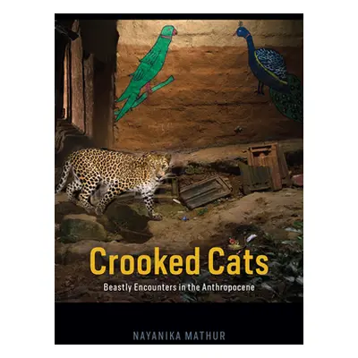 "Crooked Cats: Beastly Encounters in the Anthropocene" - "" ("Mathur Nayanika")