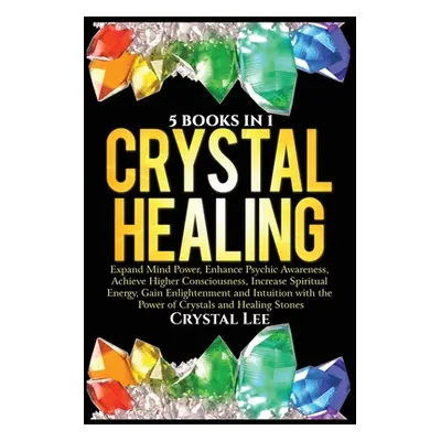 "Crystal Healing: 5 Books in 1: Expand Mind Power, Enhance Psychic Awareness, Achieve Higher Con