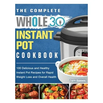 "The Complete Whole 30 Instant Pot Cookbook: 100 Delicious and Healthy Instant Pot Recipes for R