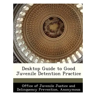 "Desktop Guide to Good Juvenile Detention Practice" - "" ("Office of Juvenile Justice and Delinq