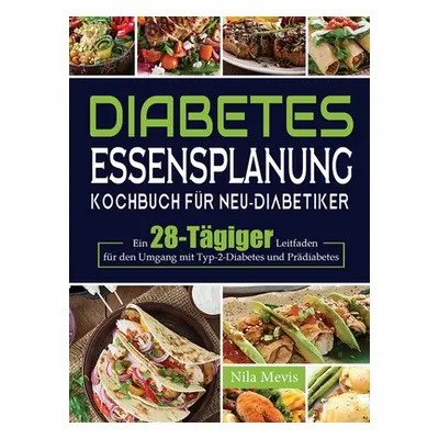 "Diabetes Essensplanung Kochbuch fr Neu-Diabetiker: Ein 28-Tgiger Leitfaden fr den Umgang mit Ty