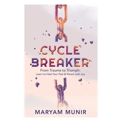 "Cycle Breaker: From Trauma to Triumph: Learn to Heal Your past and Parent with Joy" - "" ("Muni