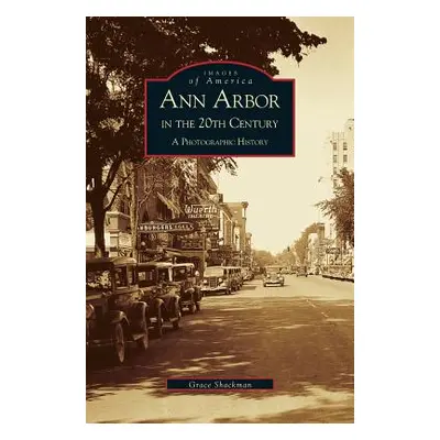 "Ann Arbor in the 20th Century: A Photographic History" - "" ("Shackman Grace")