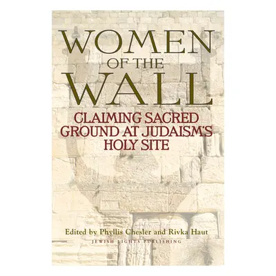 "Women of the Wall: Claiming Sacred Ground at Judaism's Holy Site" - "" ("Chesler Phyllis")