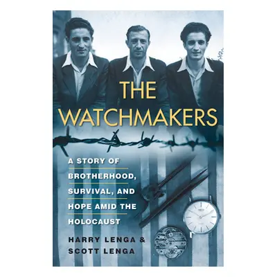 "The Watchmakers: A Powerful Ww2 Story of Brotherhood, Survival, and Hope Amid the Holocaust" - 