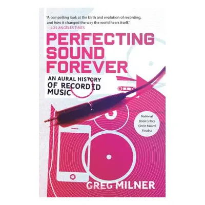 Perfecting Sound Forever: An Aural History of Recorded Music (Milner Greg)