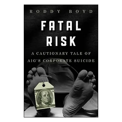 "Fatal Risk: A Cautionary Tale of Aig's Corporate Suicide" - "" ("Boyd Roddy")