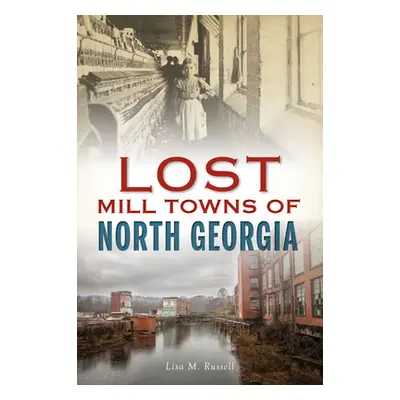 "Lost Mill Towns of North Georgia" - "" ("Russell Lisa M.")