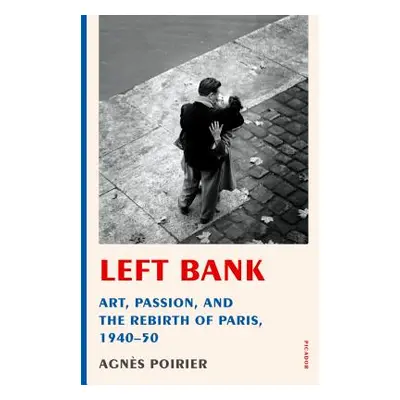 "Left Bank: Art, Passion, and the Rebirth of Paris, 1940-50" - "" ("Poirier Agns")