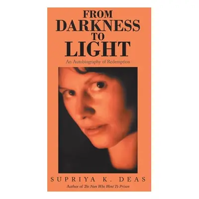 "From Darkness to Light: An Autobiography of Redemption" - "" ("Deas Supriya K.")