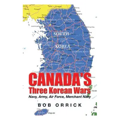 "Canada's Three Korean Wars: Navy, Army, Air Force, Merchant Navy" - "" ("Orrick Bob")