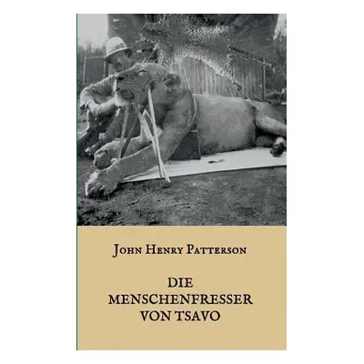 "Die Menschenfresser von Tsavo: Die wahre Geschichte der menschenfressenden Lwen Der Geist und d