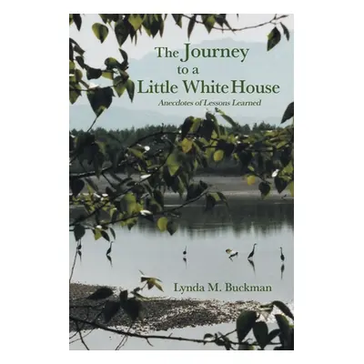 "The Journey to a Little White House: Anecdotes of Lessons Learned" - "" ("Buckman Lynda M.")