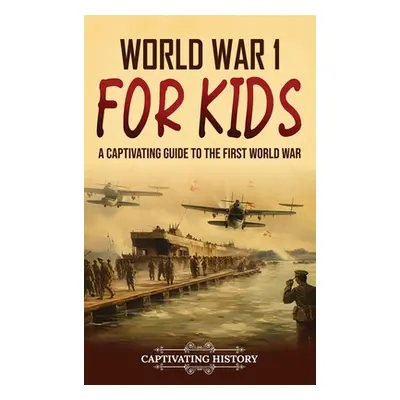 "World War 1 for Kids: A Captivating Guide to the First World War" - "" ("History Captivating")