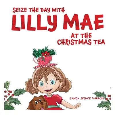 "Seize the Day with Lilly Mae at the Christmas Tea" - "" ("Spence Narron Sandy")