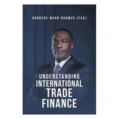 "Understanding International Trade Finance" - "" ("Badmus (Fca) Akorede Mark")