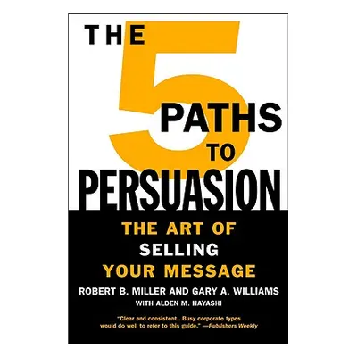 "The 5 Paths to Persuasion: The Art of Selling Your Message" - "" ("Miller Robert B.")