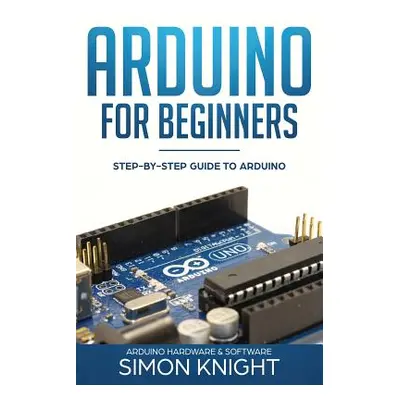 "Arduino for Beginners: Step-by-Step Guide to Arduino (Arduino Hardware & Software)" - "" ("Knig