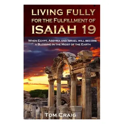 "Living Fully for the Fulfillment of Isaiah 19: When Egypt, Assyria and Israel Will Become a Ble