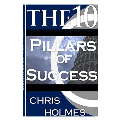 "The 10 Pillars Of Success" - "" ("Holmes Chris")