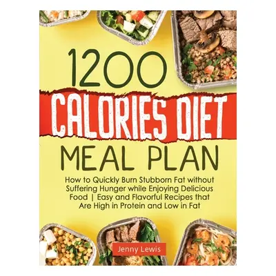 "1200 Calories Diet Meal Plan: How to Quickly Burn Stubborn Fat without Suffering Hunger while E