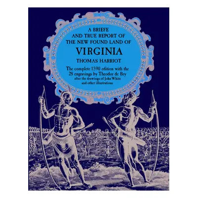 "A Brief and True Report of the New Found Land of Virginia" - "" ("Harriot Thomas")