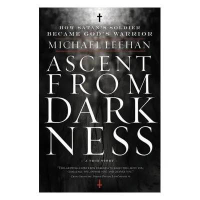 "Ascent from Darkness: How Satan's Soldier Became God's Warrior" - "" ("Leehan Michael")