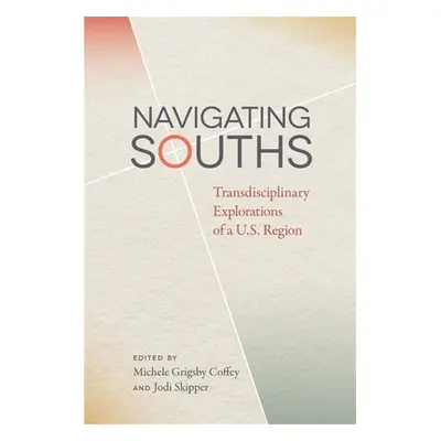 "Navigating Souths: Transdisciplinary Explorations of a U.S. Region" - "" ("Coffey Michele Grigs