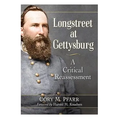 "Longstreet at Gettysburg: A Critical Reassessment" - "" ("Pfarr Cory M.")