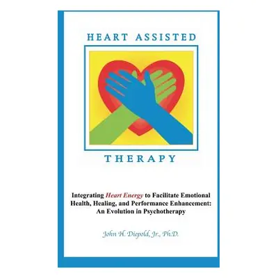 "Heart Assisted Therapy: Integrating Heart Energy to Facilitate Emotional Health, Healing, and P