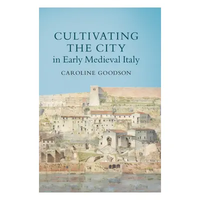 "Cultivating the City in Early Medieval Italy" - "" ("Goodson Caroline")