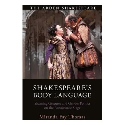 "Shakespeare's Body Language: Shaming Gestures and Gender Politics on the Renaissance Stage" - "