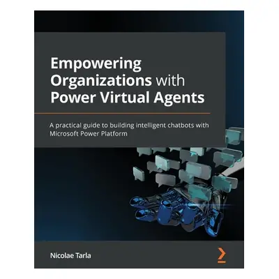 "Empowering Organizations with Power Virtual Agents: A practical guide to building intelligent c