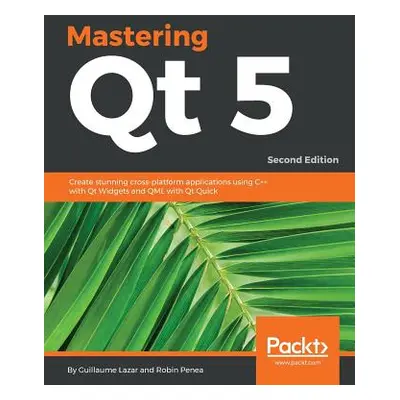 "Mastering Qt 5 - Second Edition - Second Edition: Create stunning cross-platform applications u