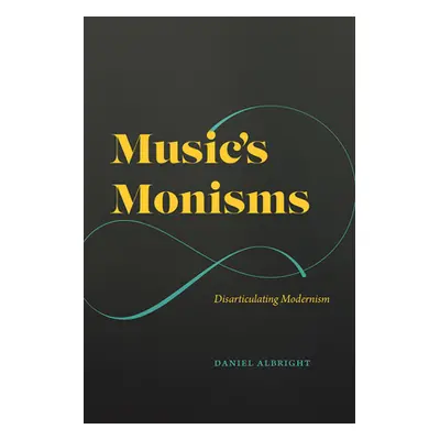 "Music's Monisms: Disarticulating Modernism" - "" ("Albright Daniel")