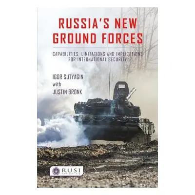 "Russia's New Ground Forces: Capabilities, Limitations and Implications for International Securi