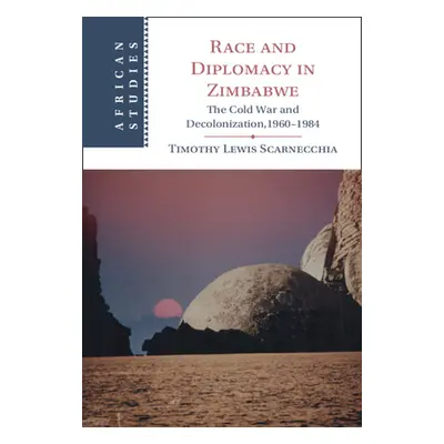 "Race and Diplomacy in Zimbabwe: The Cold War and Decolonization,1960-1984" - "" ("Scarnecchia T