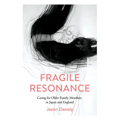 "Fragile Resonance: Caring for Older Family Members in Japan and England" - "" ("Danely Jason")