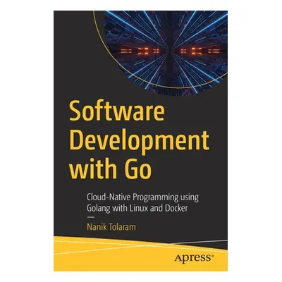 "Software Development with Go: Cloud-Native Programming Using Golang with Linux and Docker" - ""