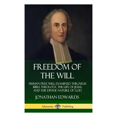 "Freedom of the Will: Human Free Will Examined Through Bible Theology, the Life of Jesus, and th