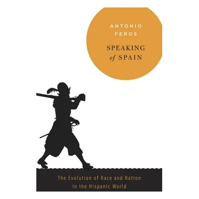 "Speaking of Spain: The Evolution of Race and Nation in the Hispanic World" - "" ("Feros Antonio