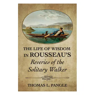 "The Life of Wisdom in Rousseau's Reveries of the Solitary Walker" - "" ("Pangle Thomas L.")