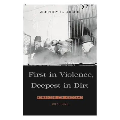 "First in Violence, Deepest in Dirt: Homicide in Chicago, 1875-1920" - "" ("Adler Jeffrey S.")