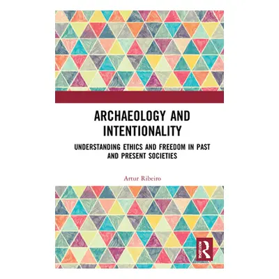 "Archaeology and Intentionality: Understanding Ethics and Freedom in Past and Present Societies"