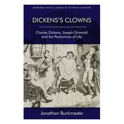 "Dickens's Clowns: Charles Dickens, Joseph Grimaldi and the Pantomime of Life" - "" ("Buckmaster