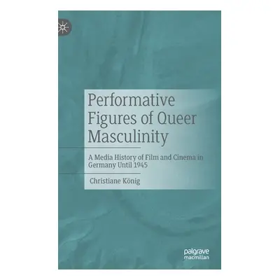 "Performative Figures of Queer Masculinity: A Media History of Film and Cinema in Germany Until 