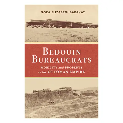 "Bedouin Bureaucrats: Mobility and Property in the Ottoman Empire" - "" ("Barakat Nora")