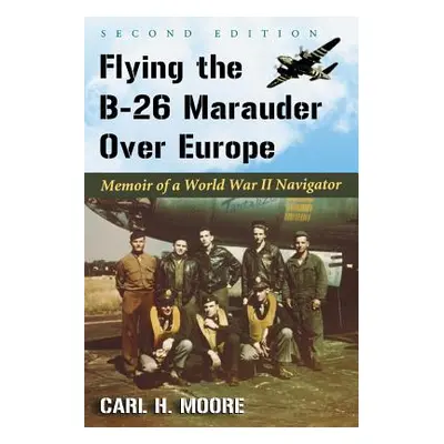 "Flying the B-26 Marauder Over Europe: Memoir of a World War II Navigator, 2d ed." - "" ("Moore 