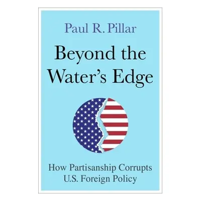 "Beyond the Water's Edge: How Partisanship Corrupts U.S. Foreign Policy" - "" ("Pillar Paul")