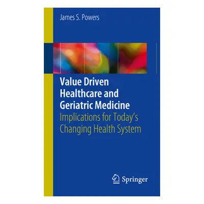 "Value Driven Healthcare and Geriatric Medicine: Implications for Today's Changing Health System